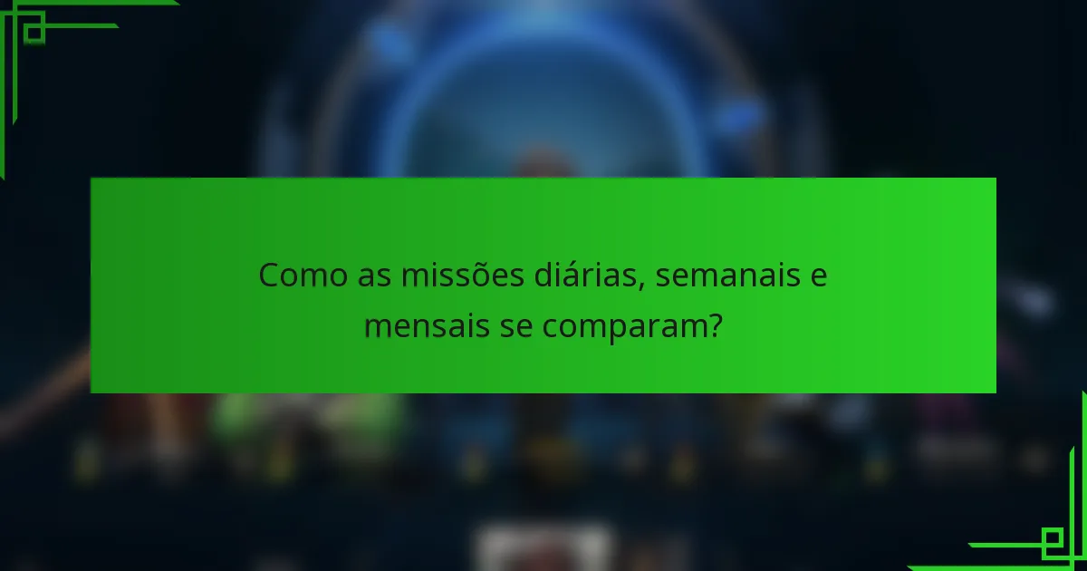 Como as missões diárias, semanais e mensais se comparam?