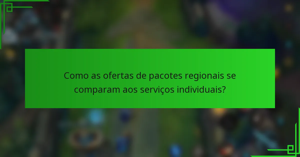 Como as ofertas de pacotes regionais se comparam aos serviços individuais?