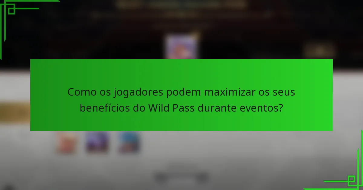 Como os jogadores podem maximizar os seus benefícios do Wild Pass durante eventos?