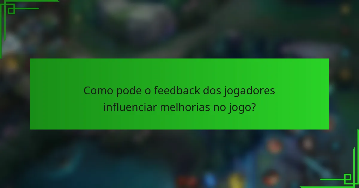 Como pode o feedback dos jogadores influenciar melhorias no jogo?