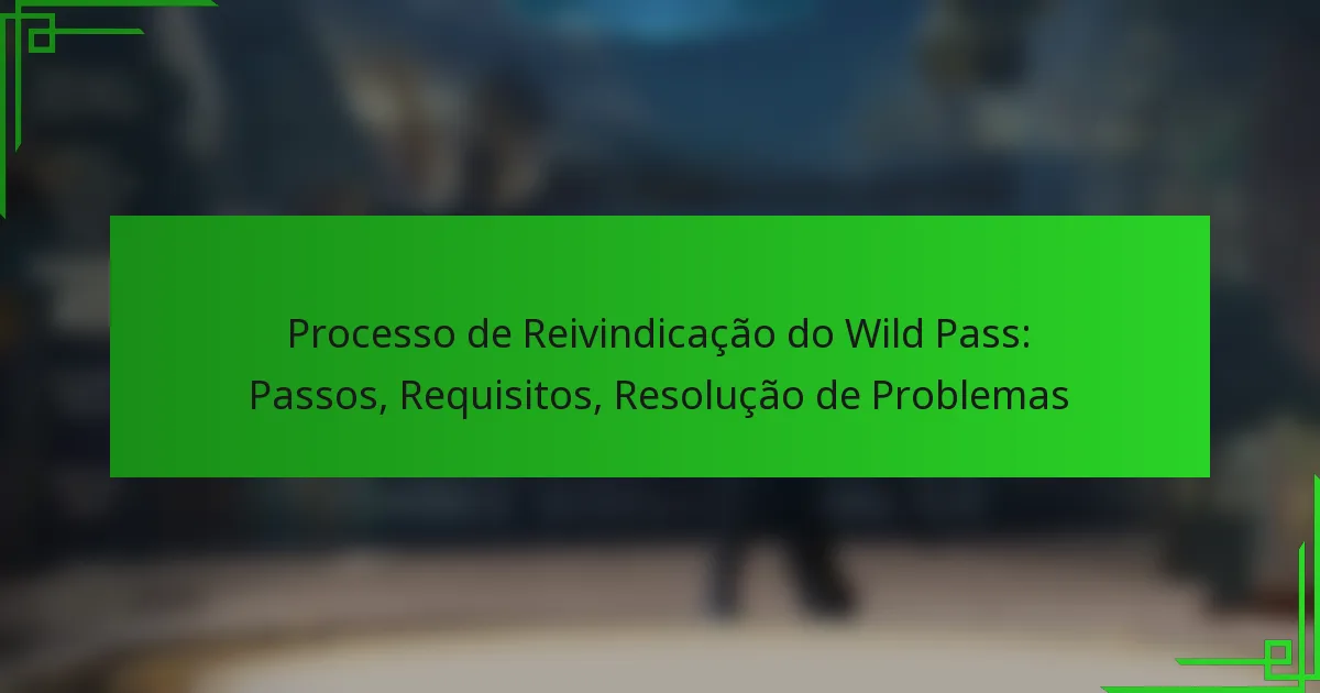 Processo de Reivindicação do Wild Pass: Passos, Requisitos, Resolução de Problemas