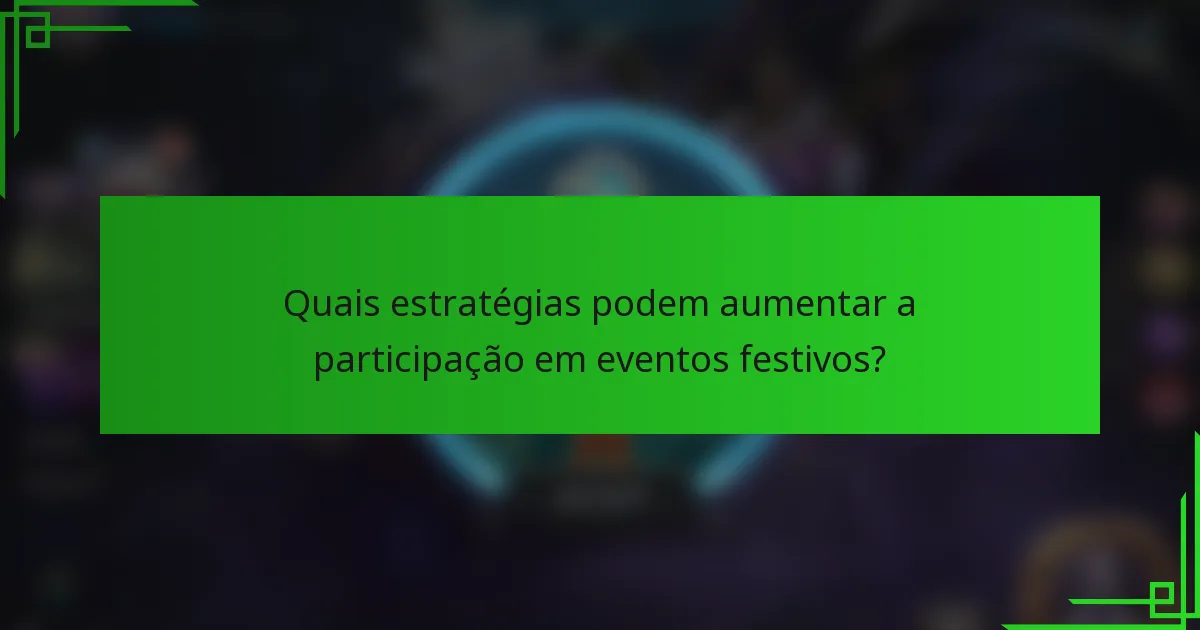 Quais estratégias podem aumentar a participação em eventos festivos?