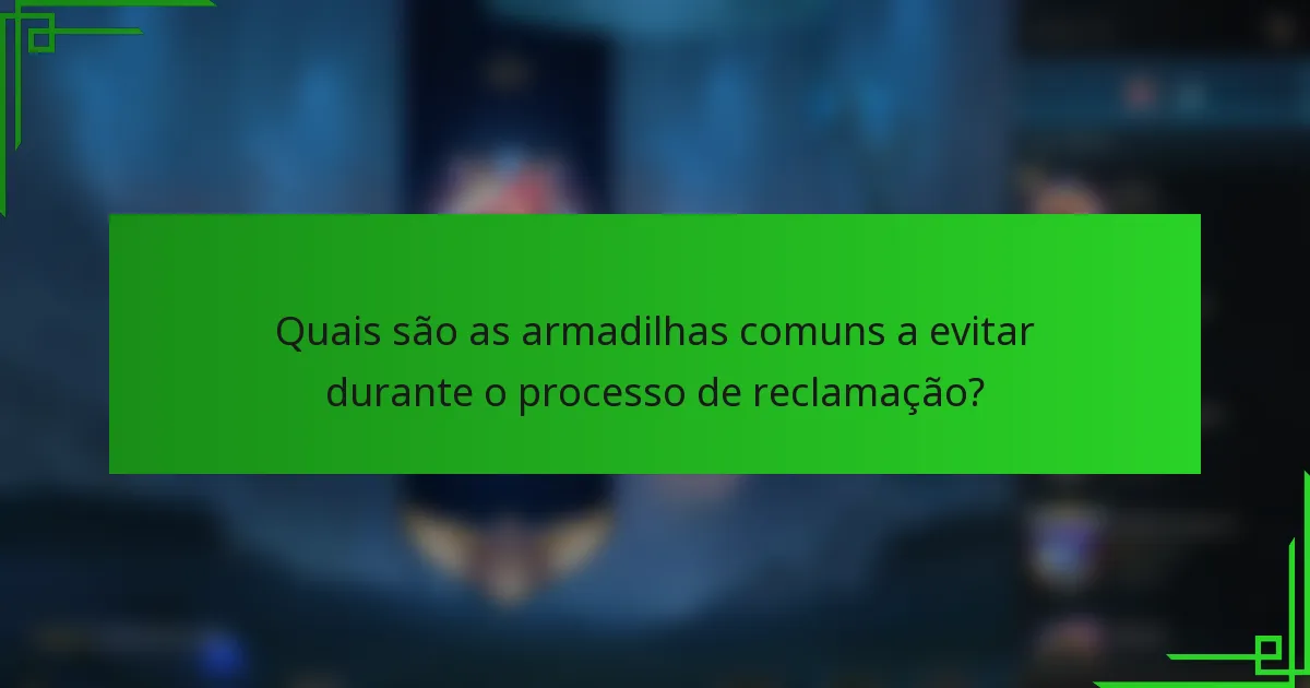 Quais são as armadilhas comuns a evitar durante o processo de reclamação?