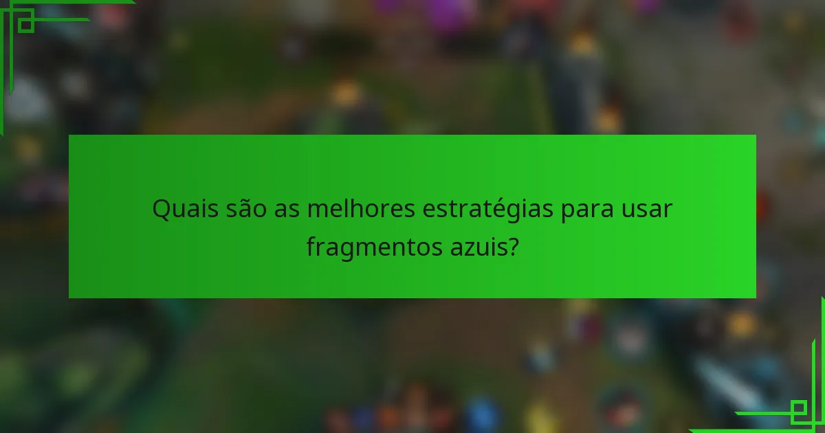 Quais são as melhores estratégias para usar fragmentos azuis?