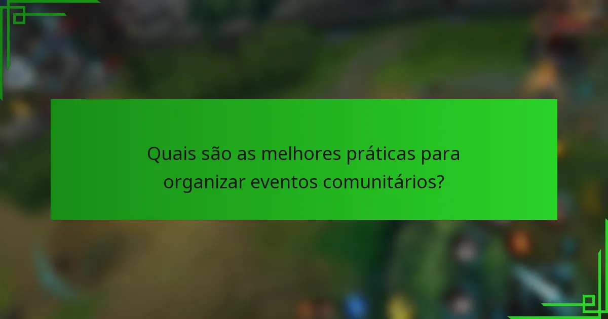 Quais são as melhores práticas para organizar eventos comunitários?