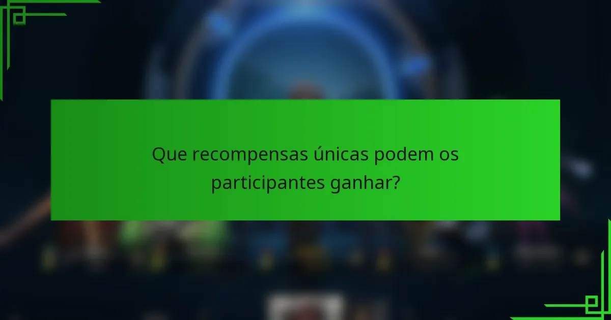 Que recompensas únicas podem os participantes ganhar?
